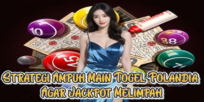Strategi Ampuh Main Togel Polandia Agar Jackpot Melimpah