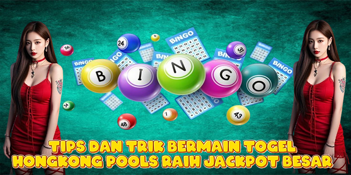 Tips dan Trik Bermain Togel Hongkong Pools Raih Jackpot Besar
