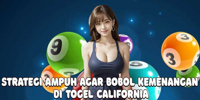 Strategi Ampuh Agar Bobol Kemenangan Di Togel California